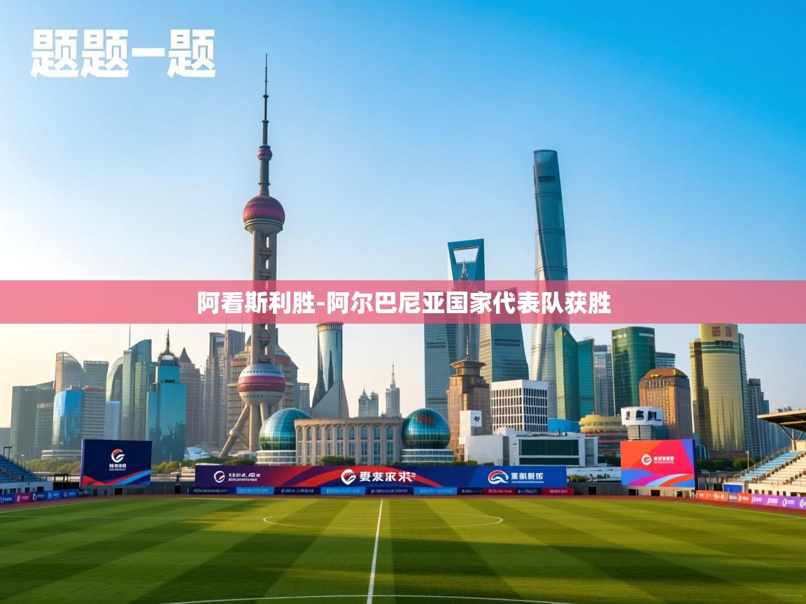 阿看斯利胜-阿尔巴尼亚国家代表队获胜  第1张