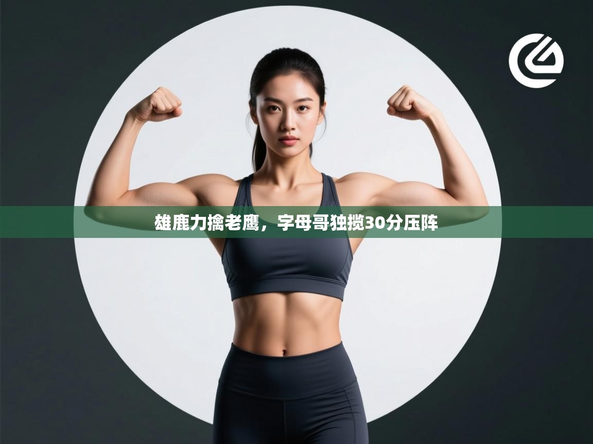 雄鹿力擒老鹰，字母哥独揽30分压阵  第1张