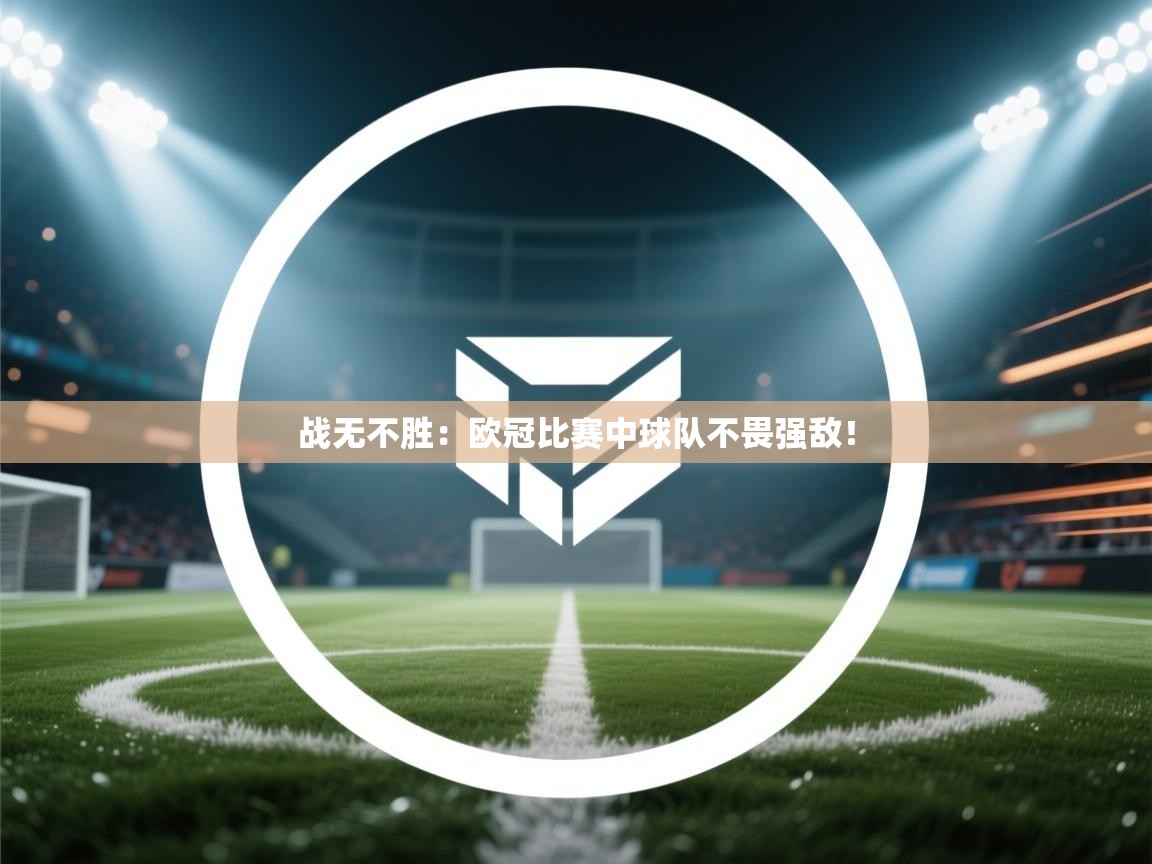 战无不胜:欧冠比赛中球队不畏强敌! 第2张