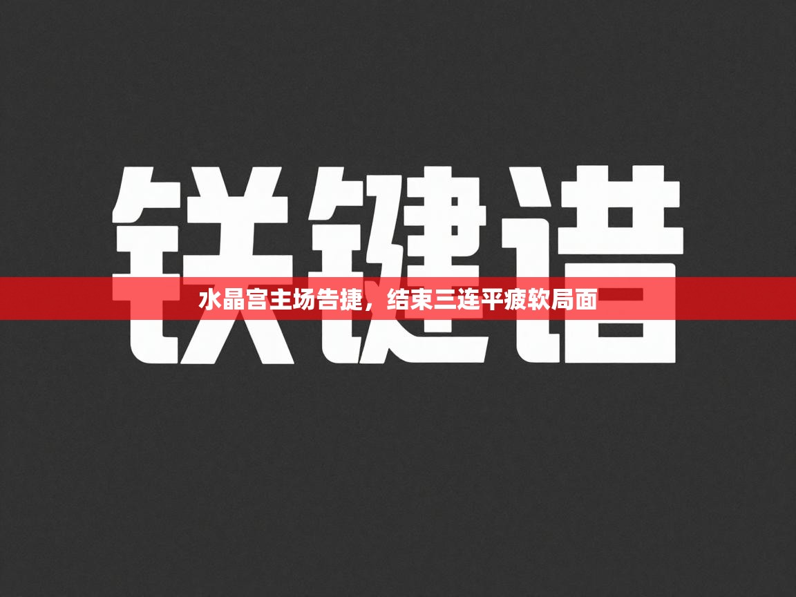 水晶宫主场告捷，结束三连平疲软局面  第1张