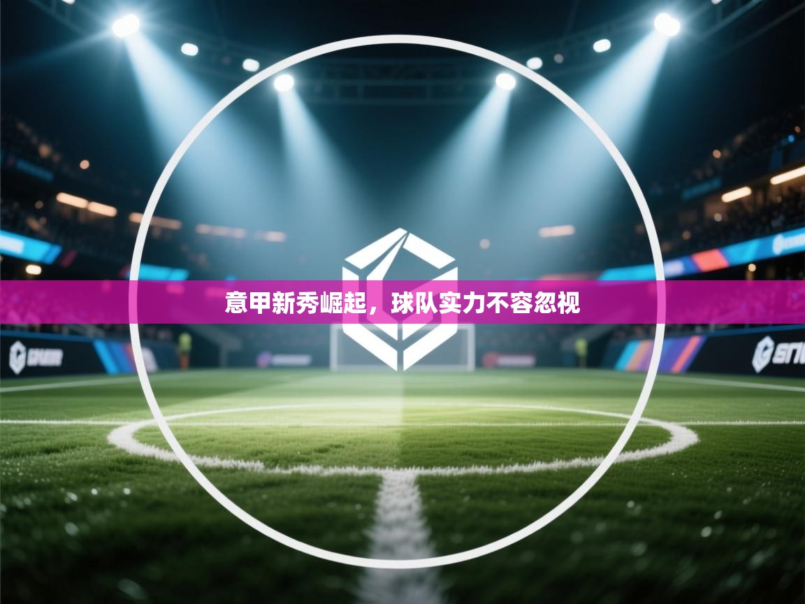 意甲新秀崛起，球队实力不容忽视  第1张