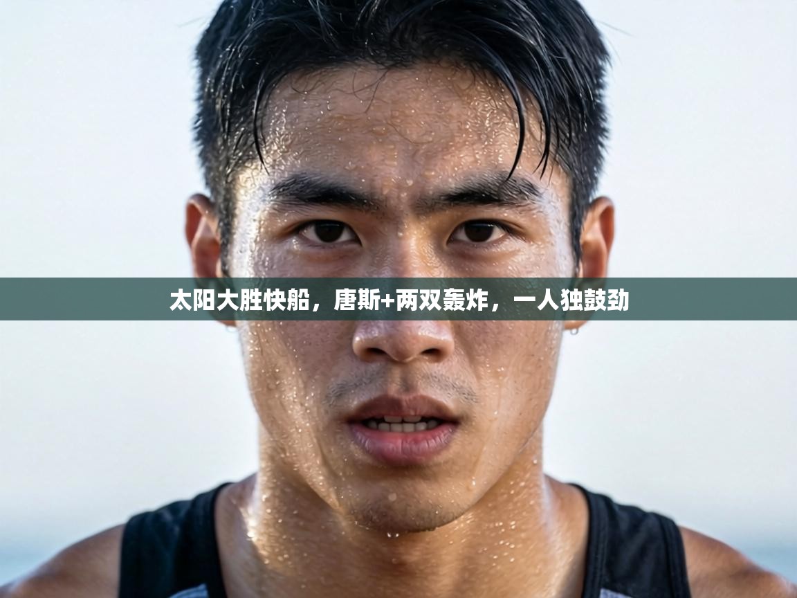 太阳大胜快船，唐斯+两双轰炸，一人独鼓劲  第1张