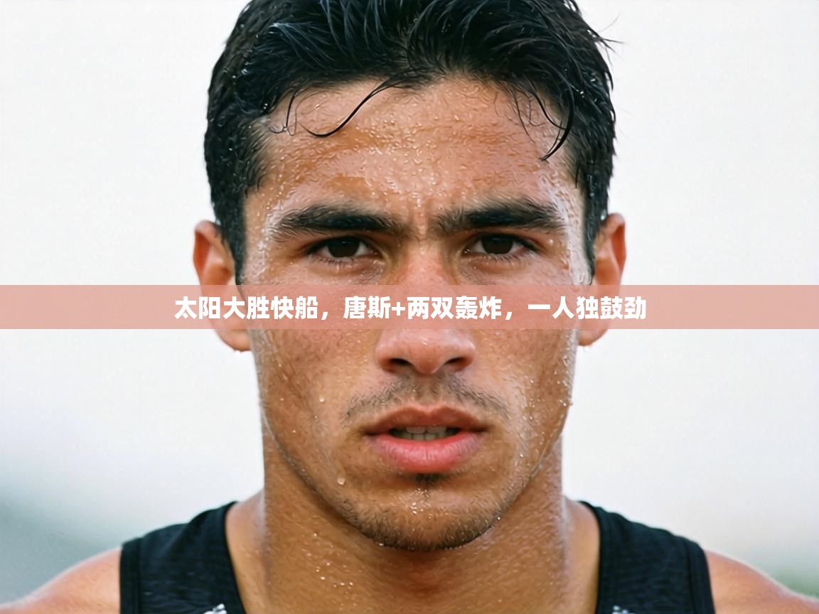 太阳大胜快船，唐斯+两双轰炸，一人独鼓劲  第2张