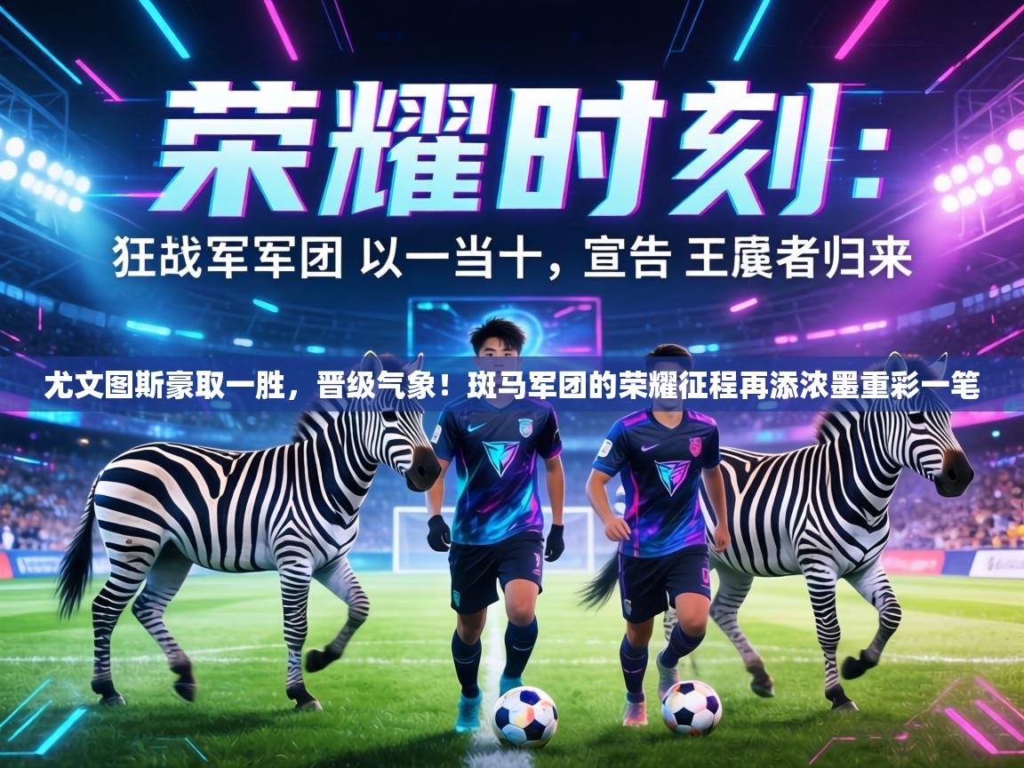 尤文图斯豪取一胜，晋级气象！斑马军团的荣耀征程再添浓墨重彩一笔  第1张